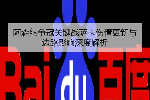 阿森纳争冠关键战萨卡伤情更新与边路影响深度解析